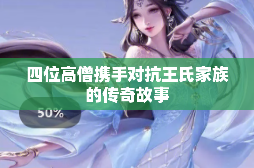 四位高僧携手对抗王氏家族的传奇故事