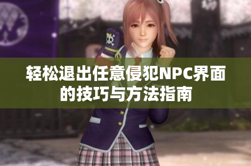 轻松退出任意侵犯NPC界面的技巧与方法指南