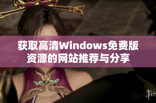 获取高清Windows免费版资源的网站推荐与分享