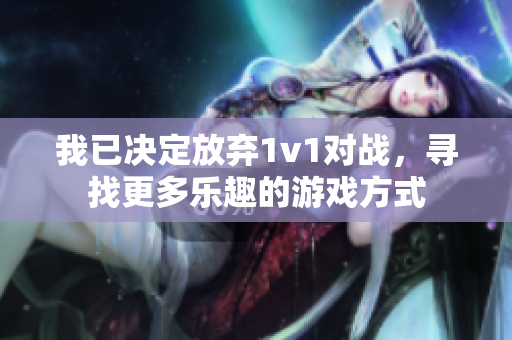 我已决定放弃1v1对战，寻找更多乐趣的游戏方式