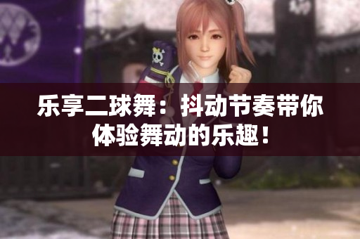 乐享二球舞：抖动节奏带你体验舞动的乐趣！