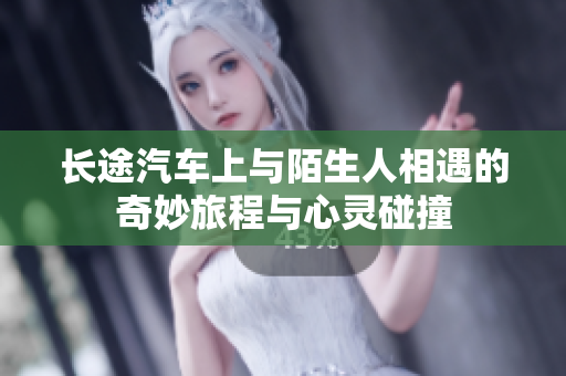 长途汽车上与陌生人相遇的奇妙旅程与心灵碰撞