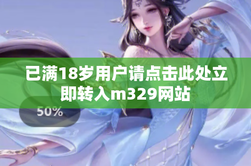 已满18岁用户请点击此处立即转入m329网站