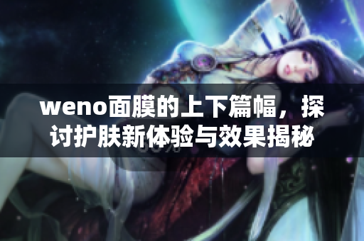 weno面膜的上下篇幅，探讨护肤新体验与效果揭秘
