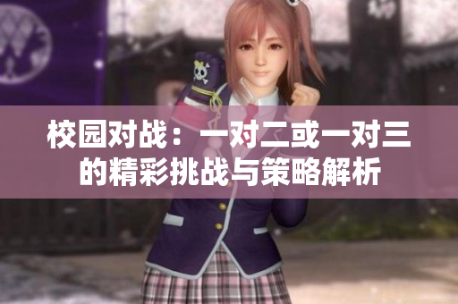 校园对战：一对二或一对三的精彩挑战与策略解析