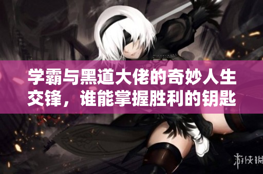 学霸与黑道大佬的奇妙人生交锋，谁能掌握胜利的钥匙