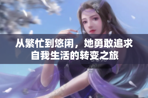 从繁忙到悠闲，她勇敢追求自我生活的转变之旅