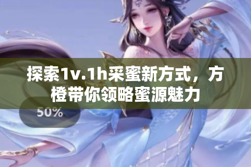 探索1v.1h采蜜新方式，方橙带你领略蜜源魅力