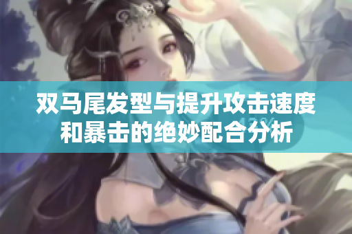 双马尾发型与提升攻击速度和暴击的绝妙配合分析