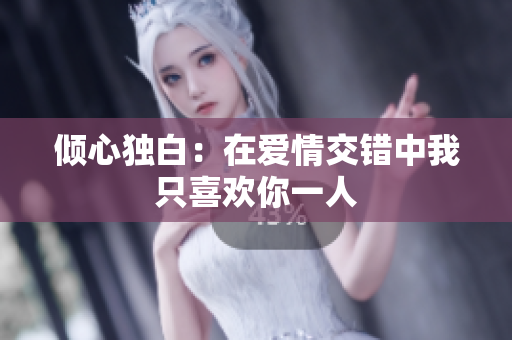 倾心独白：在爱情交错中我只喜欢你一人