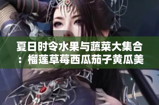 夏日时令水果与蔬菜大集合：榴莲草莓西瓜茄子黄瓜美味推荐