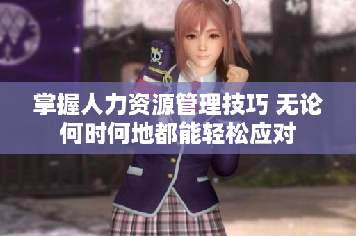 掌握人力资源管理技巧 无论何时何地都能轻松应对