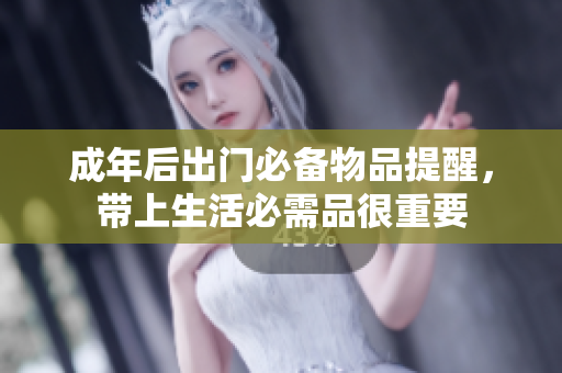 成年后出门必备物品提醒，带上生活必需品很重要