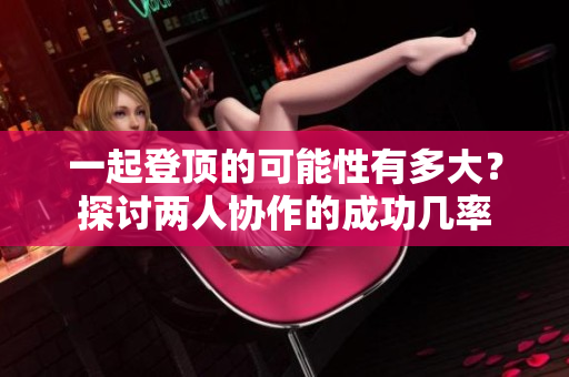 一起登顶的可能性有多大？探讨两人协作的成功几率