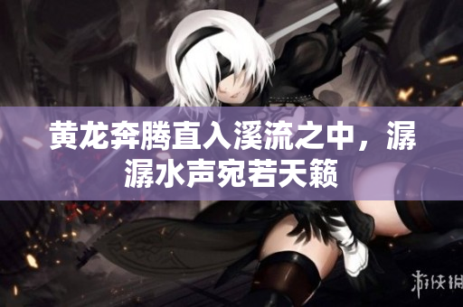 黄龙奔腾直入溪流之中，潺潺水声宛若天籁