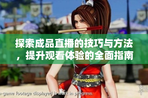 探索成品直播的技巧与方法，提升观看体验的全面指南