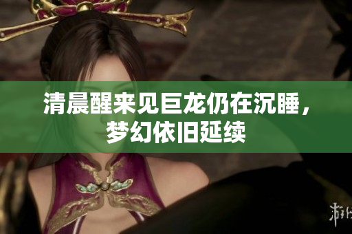 清晨醒来见巨龙仍在沉睡，梦幻依旧延续