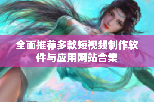全面推荐多款短视频制作软件与应用网站合集