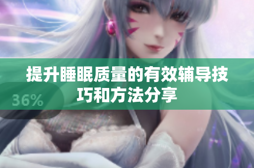 提升睡眠质量的有效辅导技巧和方法分享