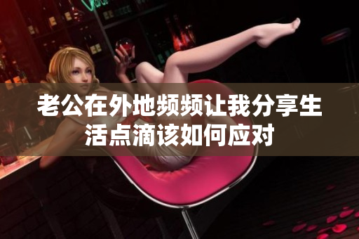 老公在外地频频让我分享生活点滴该如何应对