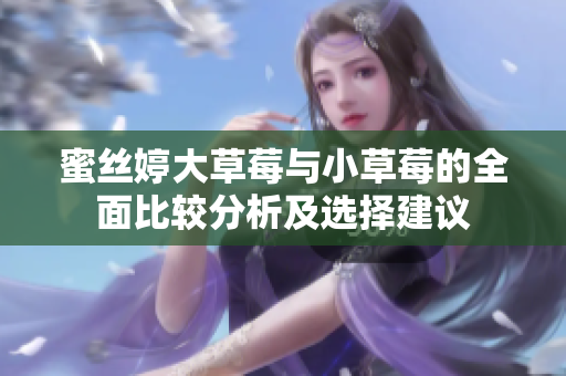 蜜丝婷大草莓与小草莓的全面比较分析及选择建议