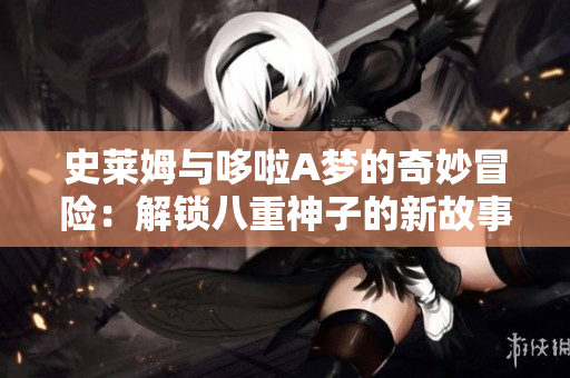 史莱姆与哆啦A梦的奇妙冒险：解锁八重神子的新故事
