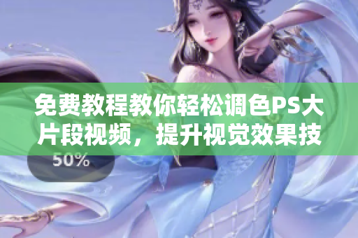 免费教程教你轻松调色PS大片段视频，提升视觉效果技巧