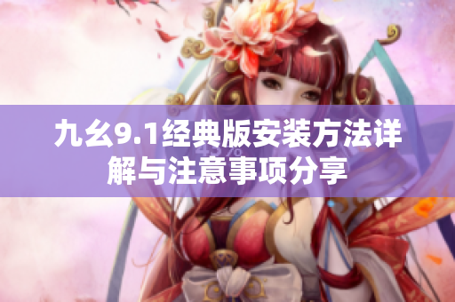 九幺9.1经典版安装方法详解与注意事项分享