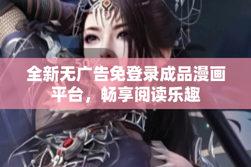 全新无广告免登录成品漫画平台，畅享阅读乐趣
