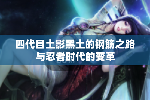 四代目土影黑土的钢筋之路与忍者时代的变革