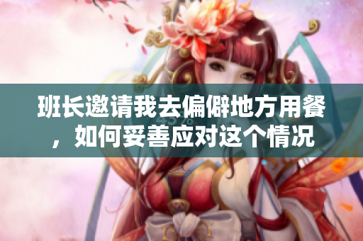班长邀请我去偏僻地方用餐，如何妥善应对这个情况