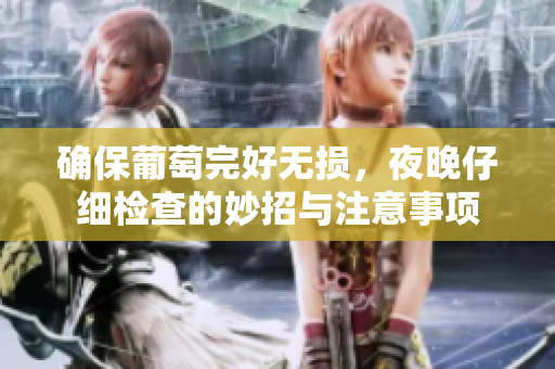 确保葡萄完好无损，夜晚仔细检查的妙招与注意事项