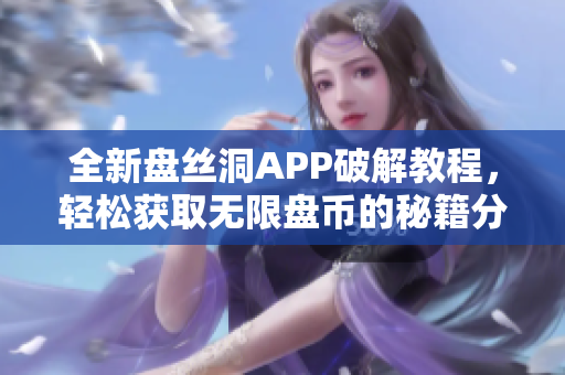 全新盘丝洞APP破解教程，轻松获取无限盘币的秘籍分享