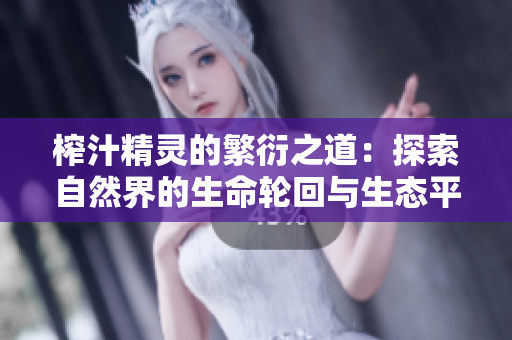 榨汁精灵的繁衍之道：探索自然界的生命轮回与生态平衡