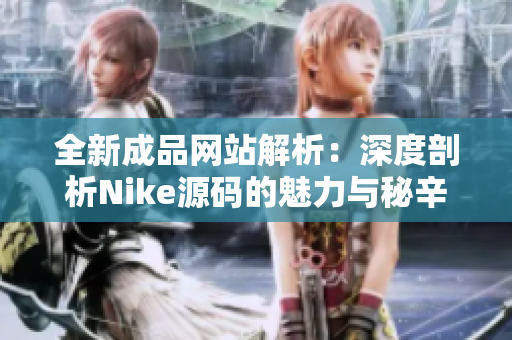 全新成品网站解析：深度剖析Nike源码的魅力与秘辛
