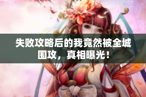 失败攻略后的我竟然被全城围攻，真相曝光！