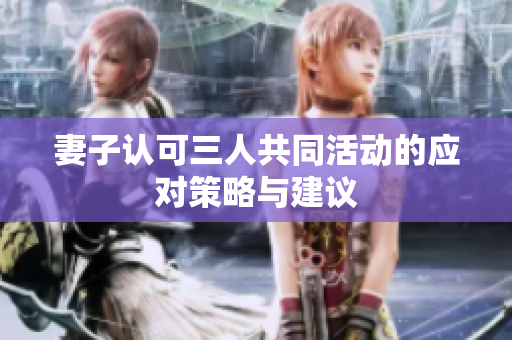 妻子认可三人共同活动的应对策略与建议