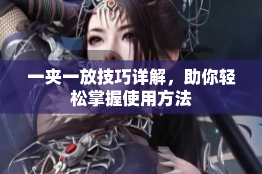 一夹一放技巧详解，助你轻松掌握使用方法