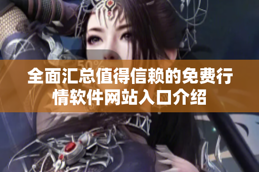 全面汇总值得信赖的免费行情软件网站入口介绍