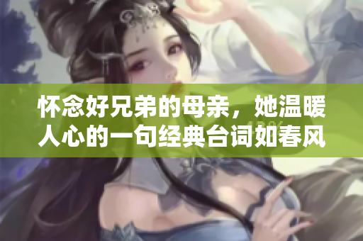 怀念好兄弟的母亲，她温暖人心的一句经典台词如春风化雨