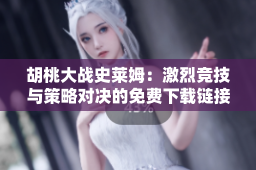 胡桃大战史莱姆：激烈竞技与策略对决的免费下载链接解析