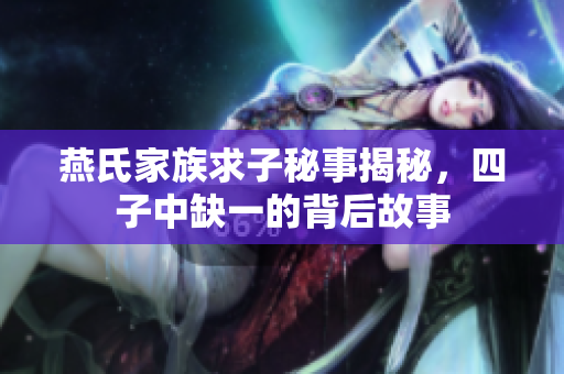 燕氏家族求子秘事揭秘，四子中缺一的背后故事