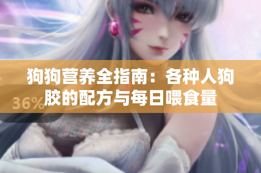 狗狗营养全指南：各种人狗胶的配方与每日喂食量