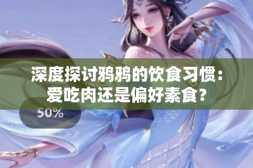 深度探讨鸦鸦的饮食习惯：爱吃肉还是偏好素食？