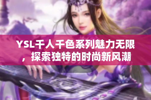 YSL千人千色系列魅力无限，探索独特的时尚新风潮
