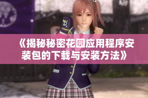 《揭秘秘密花园应用程序安装包的下载与安装方法》