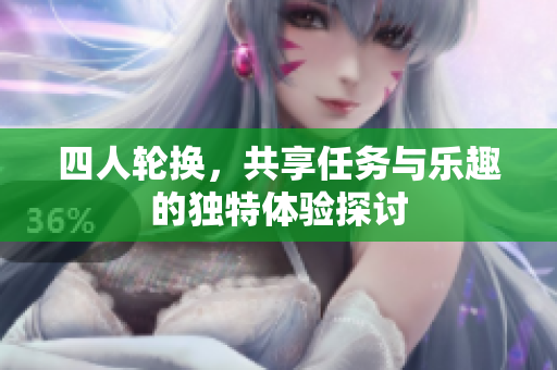 四人轮换，共享任务与乐趣的独特体验探讨