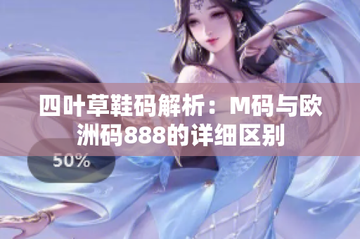 四叶草鞋码解析：M码与欧洲码888的详细区别