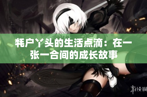 牦户丫头的生活点滴：在一张一合间的成长故事