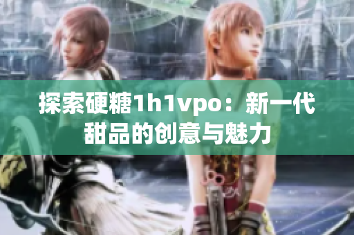 探索硬糖1h1vpo：新一代甜品的创意与魅力